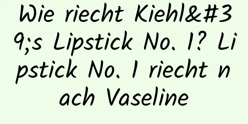 Wie riecht Kiehl's Lipstick No. 1? Lipstick No. 1 riecht nach Vaseline