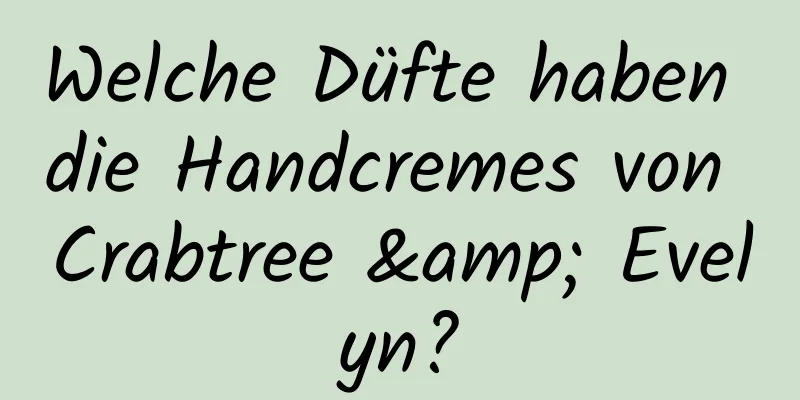 Welche Düfte haben die Handcremes von Crabtree & Evelyn?