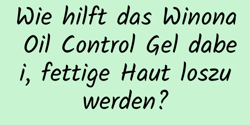 Wie hilft das Winona Oil Control Gel dabei, fettige Haut loszuwerden?