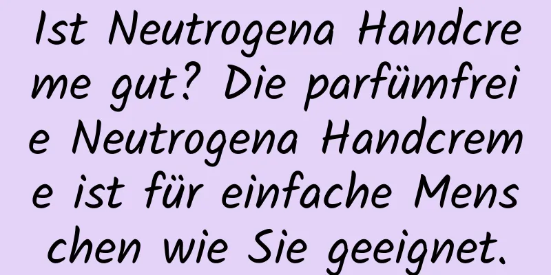 Ist Neutrogena Handcreme gut? Die parfümfreie Neutrogena Handcreme ist für einfache Menschen wie Sie geeignet.
