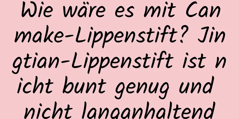 Wie wäre es mit Canmake-Lippenstift? Jingtian-Lippenstift ist nicht bunt genug und nicht langanhaltend