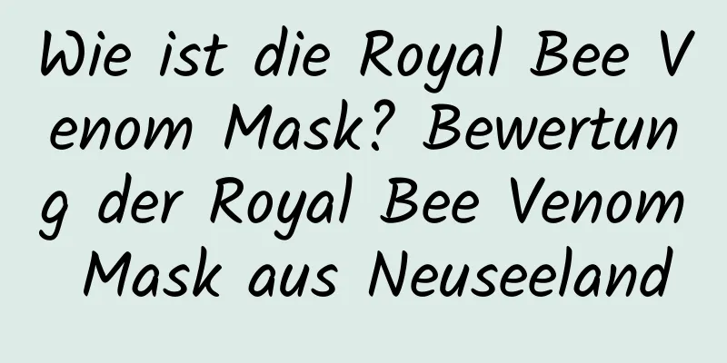 Wie ist die Royal Bee Venom Mask? Bewertung der Royal Bee Venom Mask aus Neuseeland
