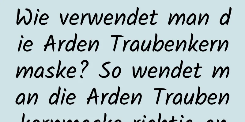 Wie verwendet man die Arden Traubenkernmaske? So wendet man die Arden Traubenkernmaske richtig an