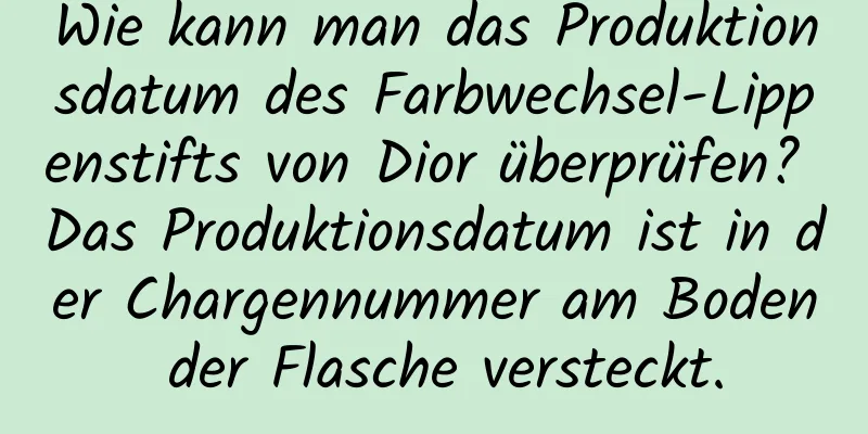 Wie kann man das Produktionsdatum des Farbwechsel-Lippenstifts von Dior überprüfen? Das Produktionsdatum ist in der Chargennummer am Boden der Flasche versteckt.