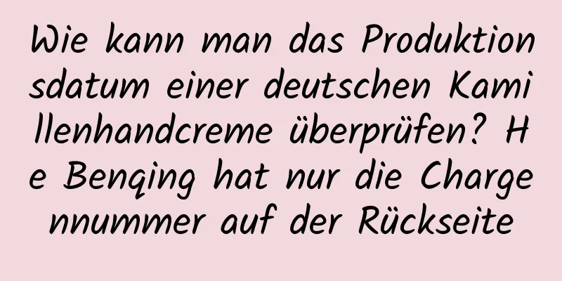 Wie kann man das Produktionsdatum einer deutschen Kamillenhandcreme überprüfen? He Benqing hat nur die Chargennummer auf der Rückseite