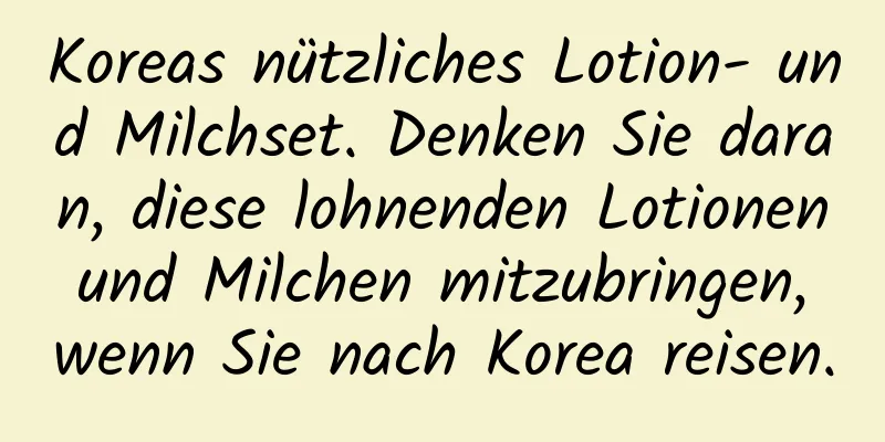 Koreas nützliches Lotion- und Milchset. Denken Sie daran, diese lohnenden Lotionen und Milchen mitzubringen, wenn Sie nach Korea reisen.