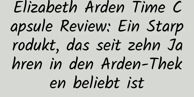 Elizabeth Arden Time Capsule Review: Ein Starprodukt, das seit zehn Jahren in den Arden-Theken beliebt ist