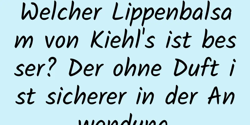 Welcher Lippenbalsam von Kiehl's ist besser? Der ohne Duft ist sicherer in der Anwendung.