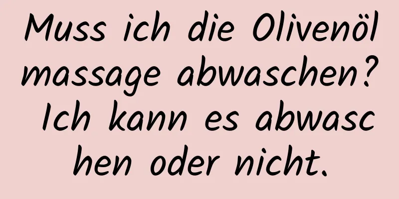 Muss ich die Olivenölmassage abwaschen? Ich kann es abwaschen oder nicht.