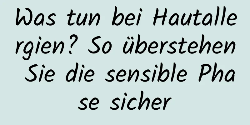 Was tun bei Hautallergien? So überstehen Sie die sensible Phase sicher
