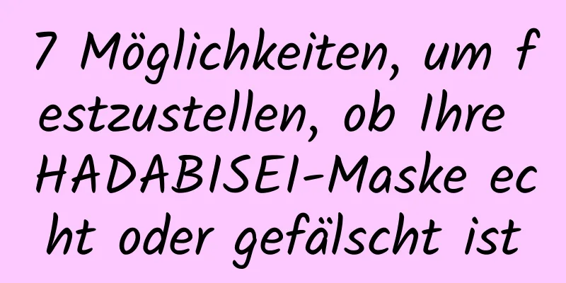 7 Möglichkeiten, um festzustellen, ob Ihre HADABISEI-Maske echt oder gefälscht ist