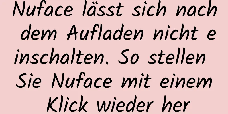 Nuface lässt sich nach dem Aufladen nicht einschalten. So stellen Sie Nuface mit einem Klick wieder her