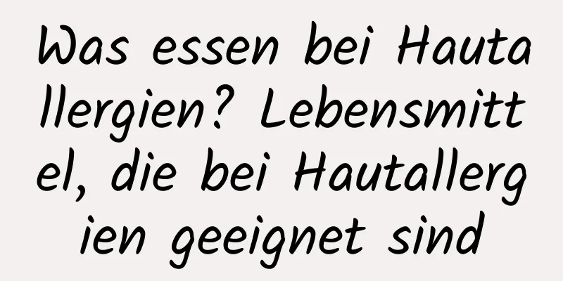 Was essen bei Hautallergien? Lebensmittel, die bei Hautallergien geeignet sind