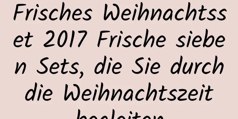 Frisches Weihnachtsset 2017 Frische sieben Sets, die Sie durch die Weihnachtszeit begleiten