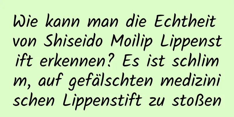 Wie kann man die Echtheit von Shiseido Moilip Lippenstift erkennen? Es ist schlimm, auf gefälschten medizinischen Lippenstift zu stoßen