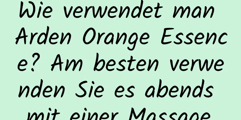 Wie verwendet man Arden Orange Essence? Am besten verwenden Sie es abends mit einer Massage.
