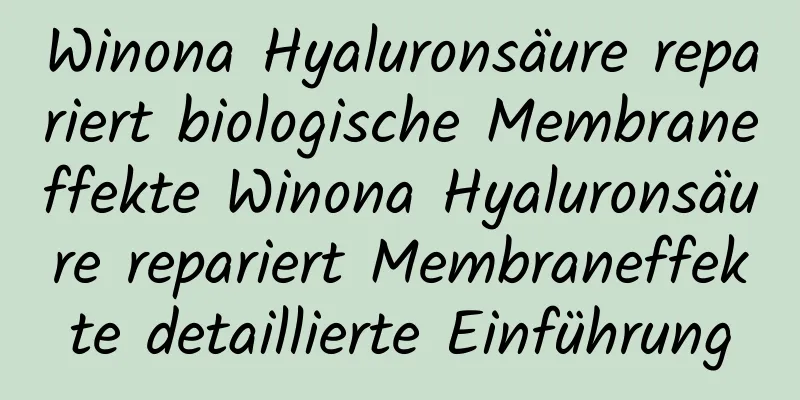 Winona Hyaluronsäure repariert biologische Membraneffekte Winona Hyaluronsäure repariert Membraneffekte detaillierte Einführung