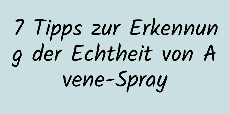 7 Tipps zur Erkennung der Echtheit von Avene-Spray