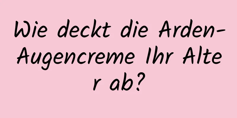 Wie deckt die Arden-Augencreme Ihr Alter ab?
