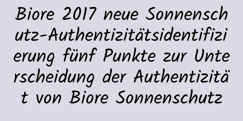 Biore 2017 neue Sonnenschutz-Authentizitätsidentifizierung fünf Punkte zur Unterscheidung der Authentizität von Biore Sonnenschutz