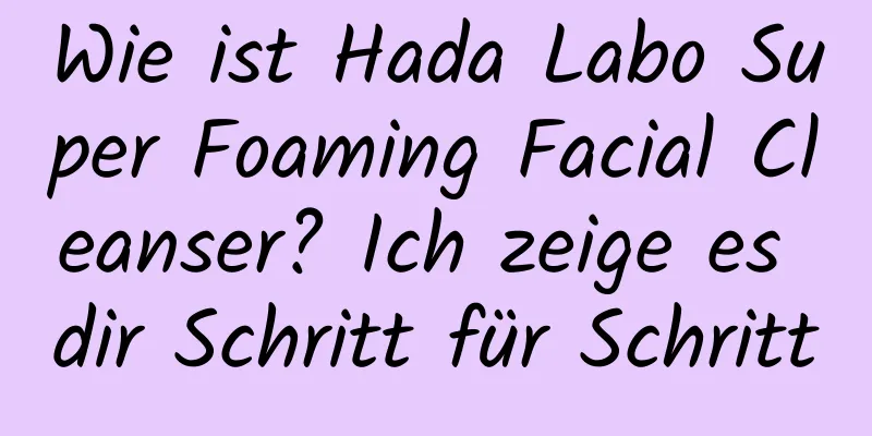 Wie ist Hada Labo Super Foaming Facial Cleanser? Ich zeige es dir Schritt für Schritt