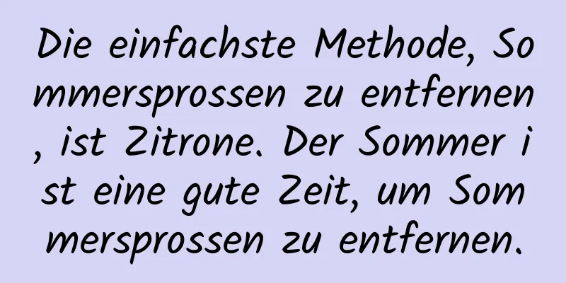 Die einfachste Methode, Sommersprossen zu entfernen, ist Zitrone. Der Sommer ist eine gute Zeit, um Sommersprossen zu entfernen.