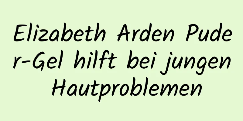 Elizabeth Arden Puder-Gel hilft bei jungen Hautproblemen