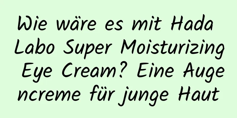 Wie wäre es mit Hada Labo Super Moisturizing Eye Cream? Eine Augencreme für junge Haut