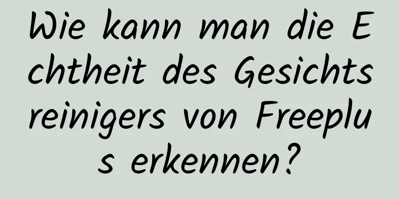 Wie kann man die Echtheit des Gesichtsreinigers von Freeplus erkennen?