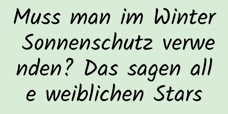 Muss man im Winter Sonnenschutz verwenden? Das sagen alle weiblichen Stars