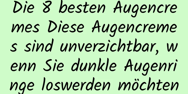 Die 8 besten Augencremes Diese Augencremes sind unverzichtbar, wenn Sie dunkle Augenringe loswerden möchten