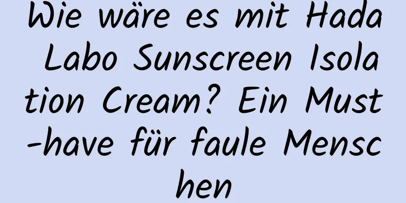 Wie wäre es mit Hada Labo Sunscreen Isolation Cream? Ein Must-have für faule Menschen