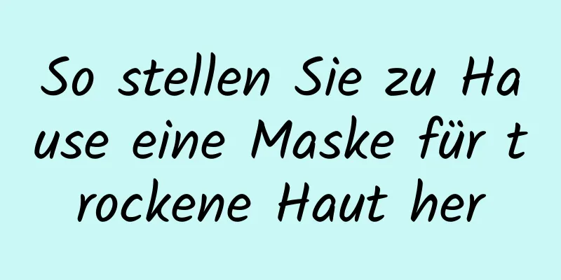 So stellen Sie zu Hause eine Maske für trockene Haut her