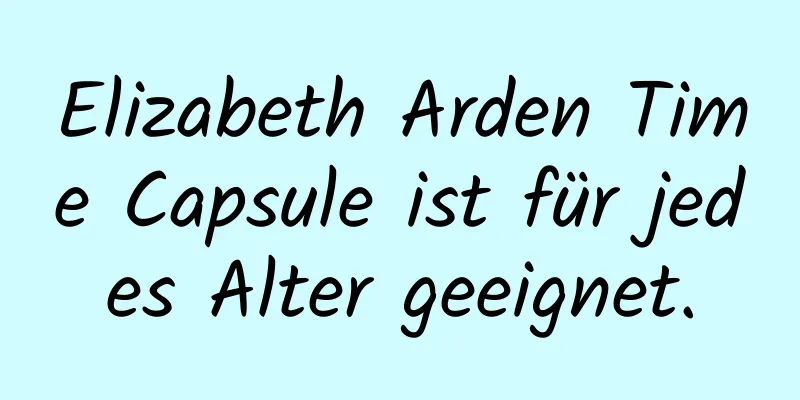 Elizabeth Arden Time Capsule ist für jedes Alter geeignet.