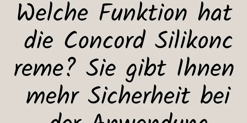 Welche Funktion hat die Concord Silikoncreme? Sie gibt Ihnen mehr Sicherheit bei der Anwendung