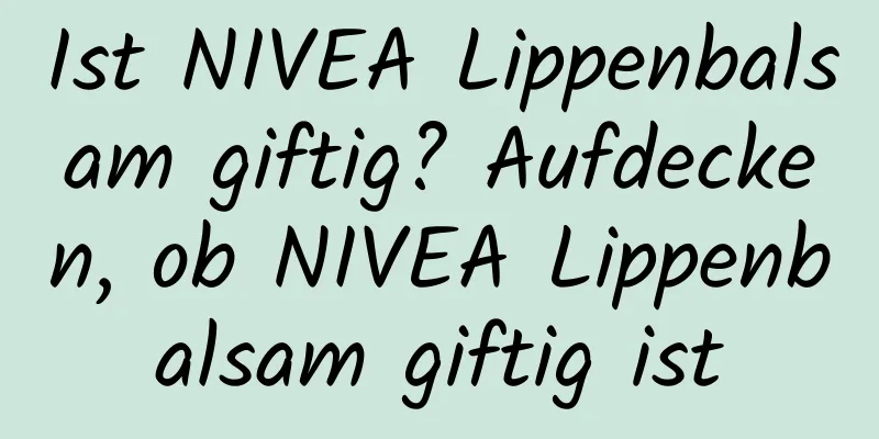 Ist NIVEA Lippenbalsam giftig? Aufdecken, ob NIVEA Lippenbalsam giftig ist