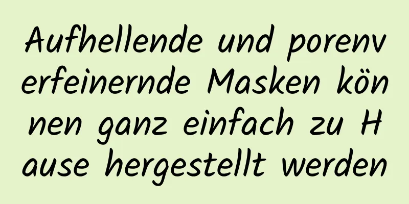 Aufhellende und porenverfeinernde Masken können ganz einfach zu Hause hergestellt werden