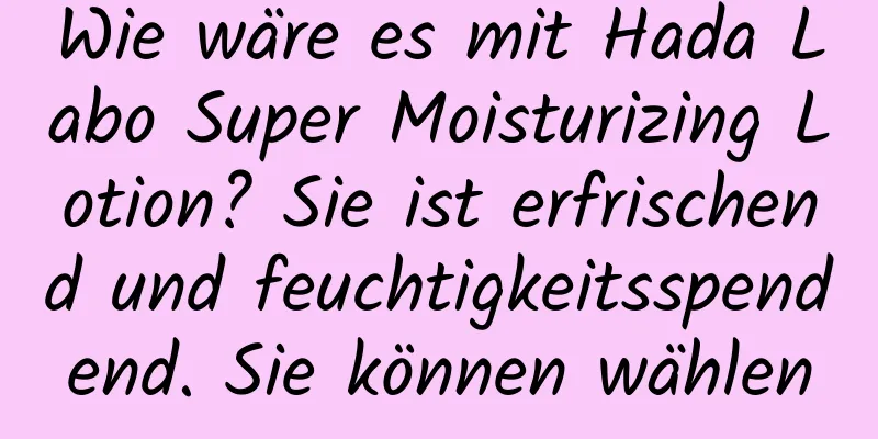 Wie wäre es mit Hada Labo Super Moisturizing Lotion? Sie ist erfrischend und feuchtigkeitsspendend. Sie können wählen
