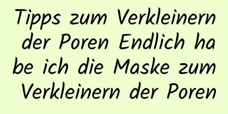 Tipps zum Verkleinern der Poren Endlich habe ich die Maske zum Verkleinern der Poren