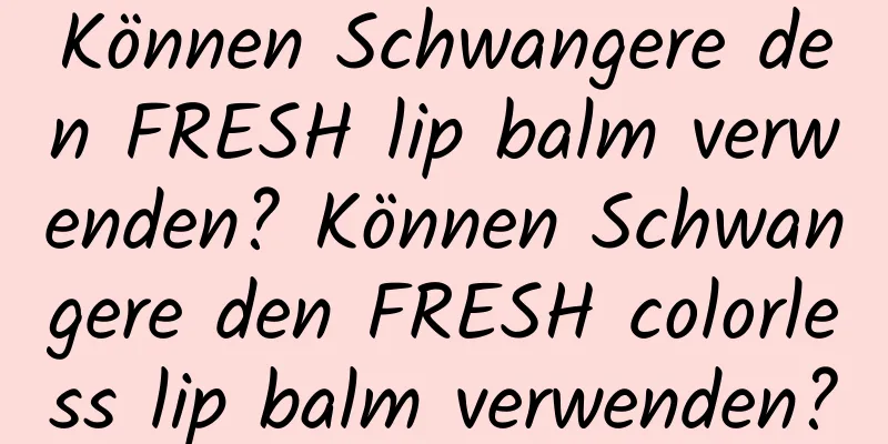 Können Schwangere den FRESH lip balm verwenden? Können Schwangere den FRESH colorless lip balm verwenden?