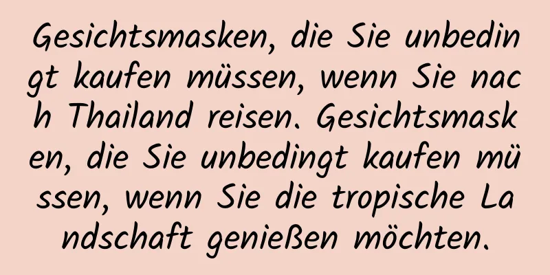 Gesichtsmasken, die Sie unbedingt kaufen müssen, wenn Sie nach Thailand reisen. Gesichtsmasken, die Sie unbedingt kaufen müssen, wenn Sie die tropische Landschaft genießen möchten.