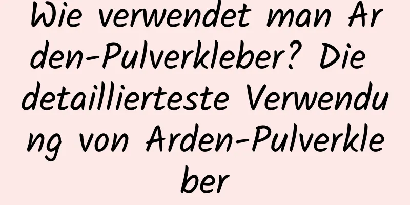 Wie verwendet man Arden-Pulverkleber? Die detaillierteste Verwendung von Arden-Pulverkleber