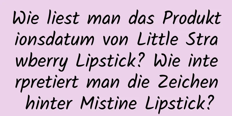 Wie liest man das Produktionsdatum von Little Strawberry Lipstick? Wie interpretiert man die Zeichen hinter Mistine Lipstick?