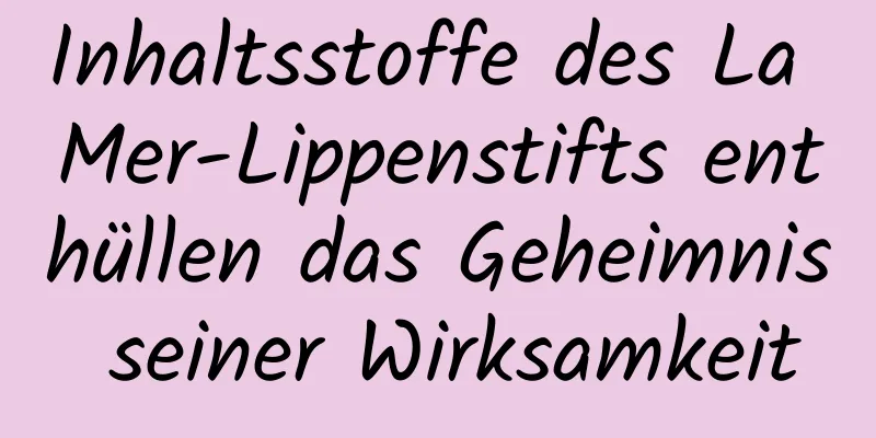 Inhaltsstoffe des La Mer-Lippenstifts enthüllen das Geheimnis seiner Wirksamkeit