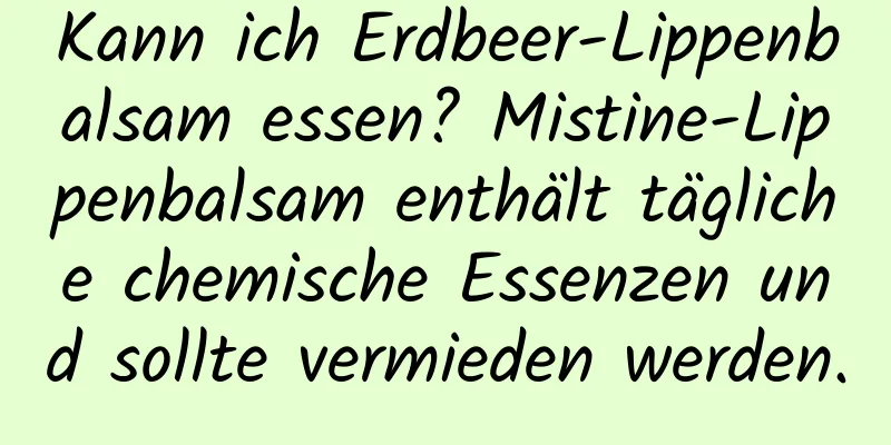 Kann ich Erdbeer-Lippenbalsam essen? Mistine-Lippenbalsam enthält tägliche chemische Essenzen und sollte vermieden werden.
