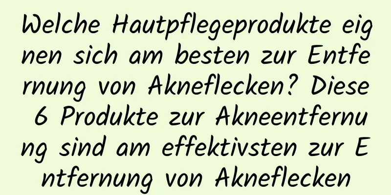 Welche Hautpflegeprodukte eignen sich am besten zur Entfernung von Akneflecken? Diese 6 Produkte zur Akneentfernung sind am effektivsten zur Entfernung von Akneflecken
