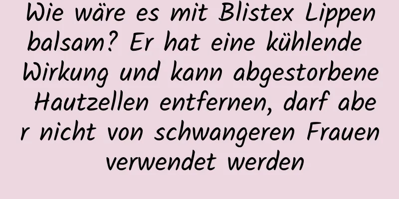 Wie wäre es mit Blistex Lippenbalsam? Er hat eine kühlende Wirkung und kann abgestorbene Hautzellen entfernen, darf aber nicht von schwangeren Frauen verwendet werden