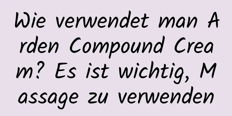 Wie verwendet man Arden Compound Cream? Es ist wichtig, Massage zu verwenden