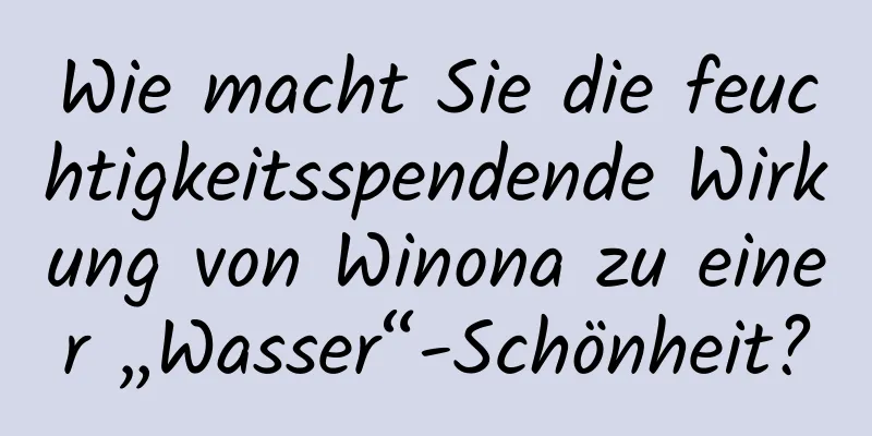 Wie macht Sie die feuchtigkeitsspendende Wirkung von Winona zu einer „Wasser“-Schönheit?