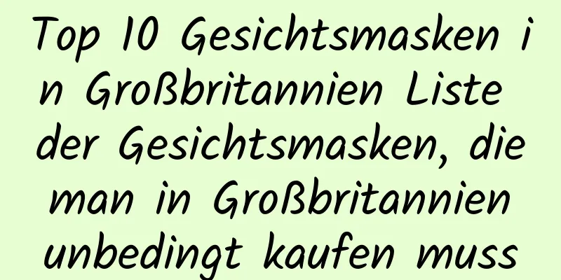 Top 10 Gesichtsmasken in Großbritannien Liste der Gesichtsmasken, die man in Großbritannien unbedingt kaufen muss